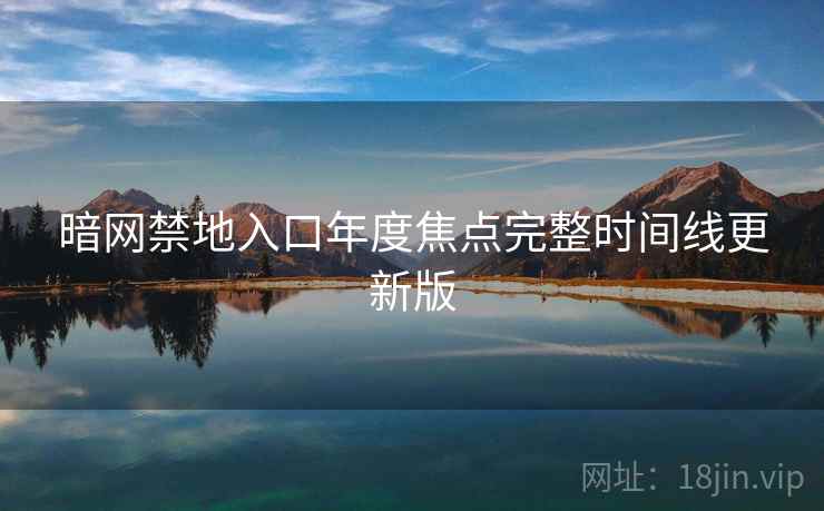 暗网禁地入口年度焦点完整时间线更新版