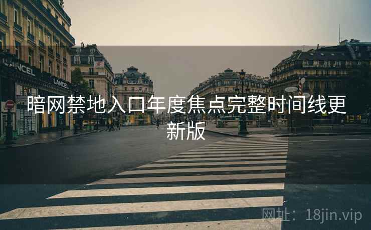 暗网禁地入口年度焦点完整时间线更新版