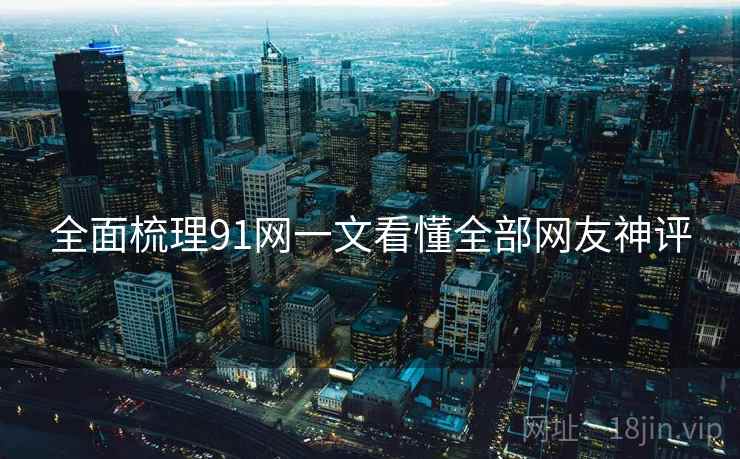 全面梳理91网一文看懂全部网友神评  第1张