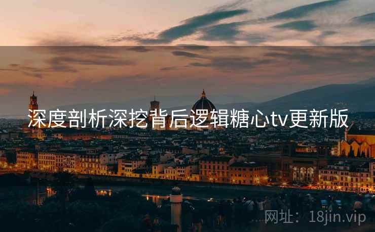 深度剖析深挖背后逻辑糖心tv更新版