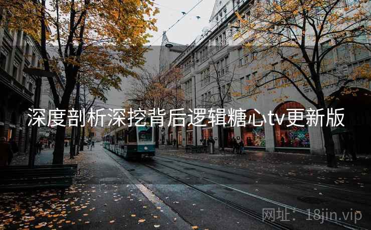 深度剖析深挖背后逻辑糖心tv更新版
