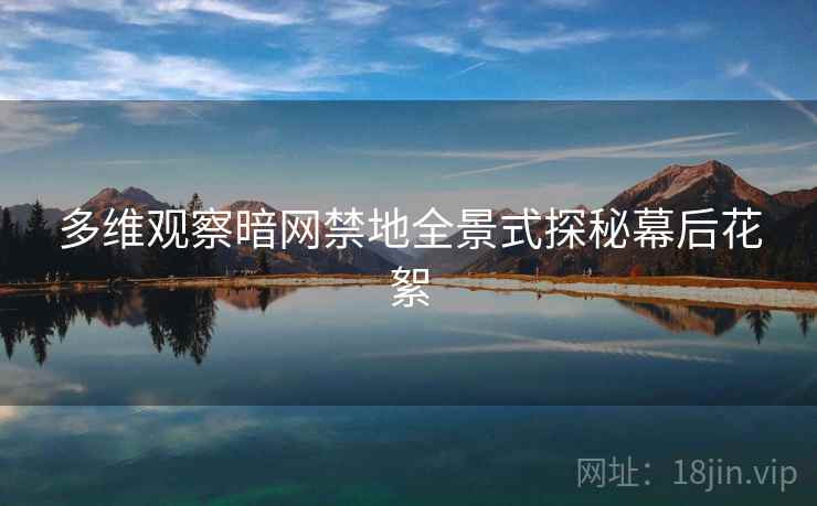 多维观察暗网禁地全景式探秘幕后花絮