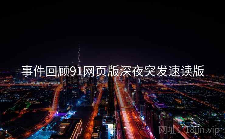 事件回顾91网页版深夜突发速读版