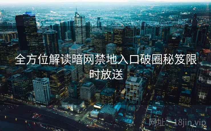 全方位解读暗网禁地入口破圈秘笈限时放送