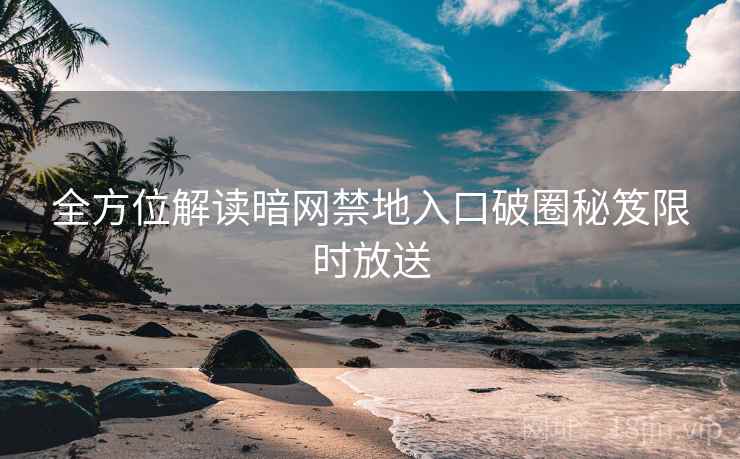 全方位解读暗网禁地入口破圈秘笈限时放送