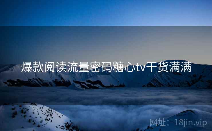 爆款阅读流量密码糖心tv干货满满