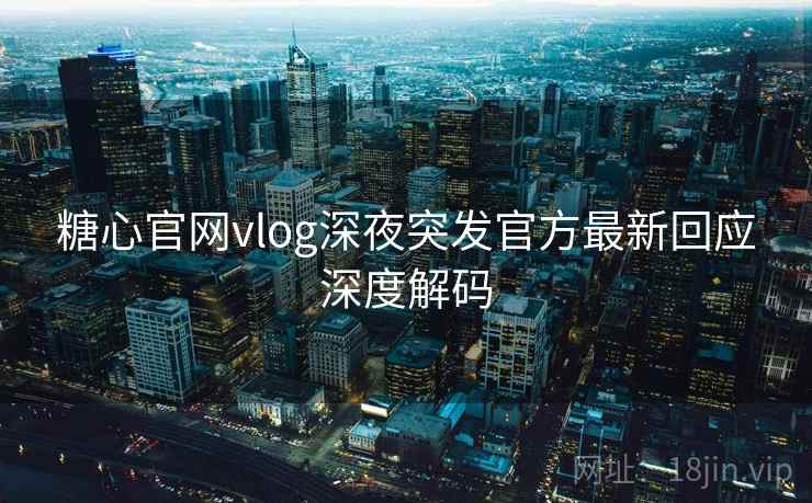 糖心官网vlog深夜突发官方最新回应深度解码  第1张