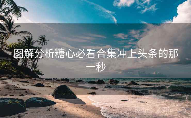 图解分析糖心必看合集冲上头条的那一秒
