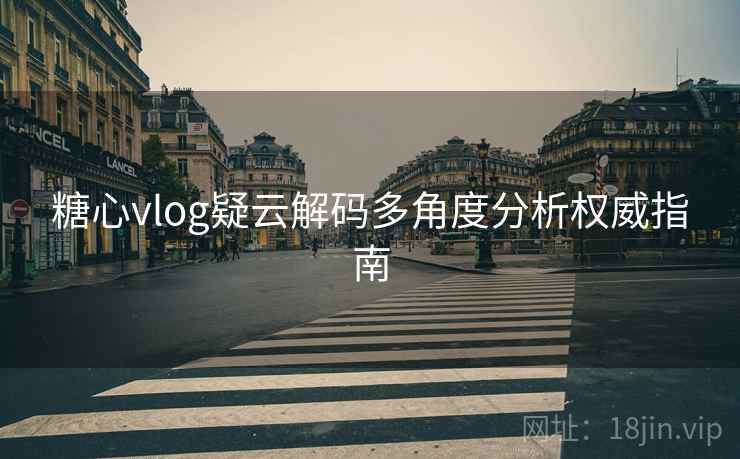 糖心vlog疑云解码多角度分析权威指南