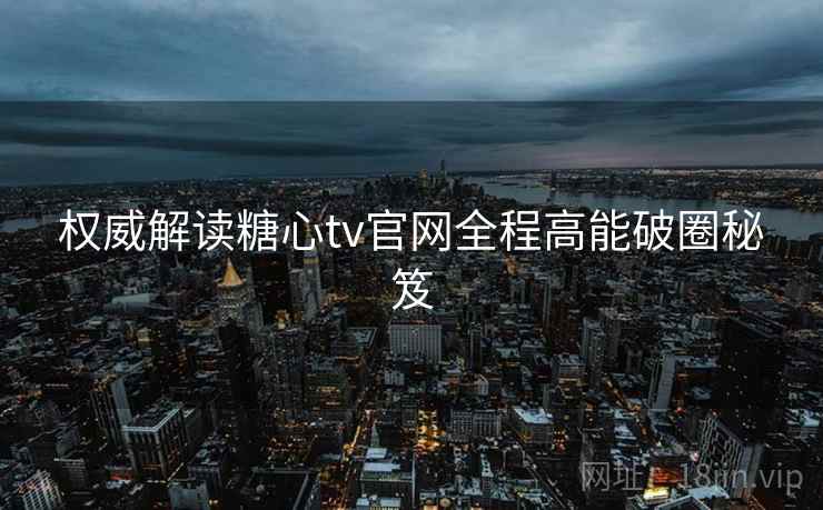 权威解读糖心tv官网全程高能破圈秘笈  第2张