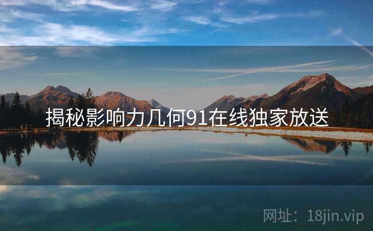揭秘影响力几何91在线独家放送  第1张