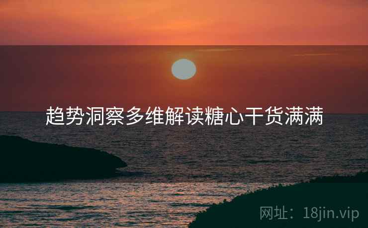 趋势洞察多维解读糖心干货满满
