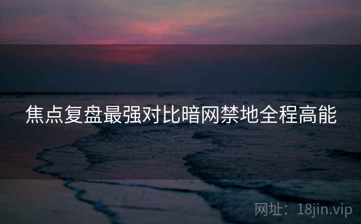 焦点复盘最强对比暗网禁地全程高能