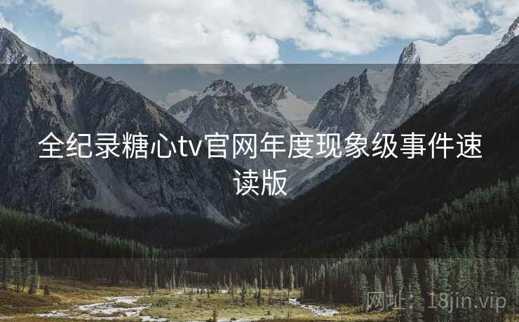 全纪录糖心tv官网年度现象级事件速读版