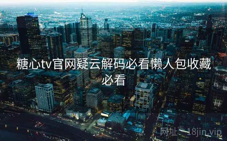 糖心tv官网疑云解码必看懒人包收藏必看