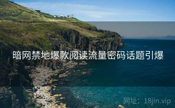暗网禁地爆款阅读流量密码话题引爆